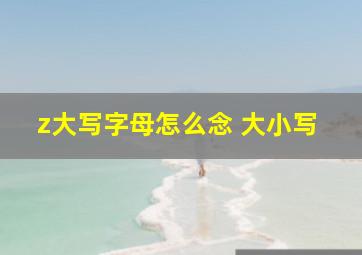 z大写字母怎么念 大小写